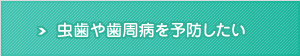 虫歯や歯周病を予防したい