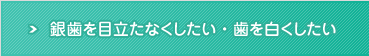 銀歯を目立たなくしたい・歯を白くしたい