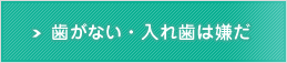 歯がない・入れ歯は嫌だ