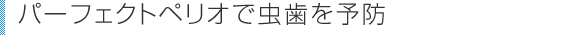 パーフェクトペリオで虫歯を予防